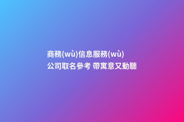 商務(wù)信息服務(wù)公司取名參考 帶寓意又動聽-第1張-公司起名-玄機(jī)派